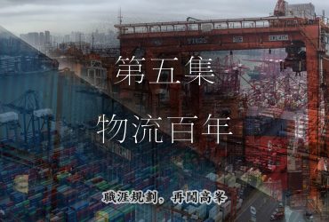 【職涯規劃，再闖高峯】第五集- 物流百年